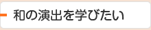和の演出を学びたい